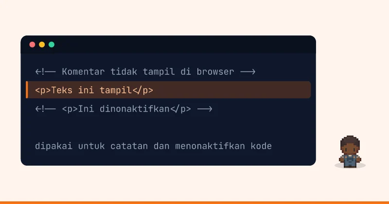 Contoh kode: <!-- Komentar tidak tampil di browser --> <p>Teks ini tampil</p> <!-- <p>Ini dinonaktifkan</p> --> dipakai untuk catatan dan menonaktifkan kode