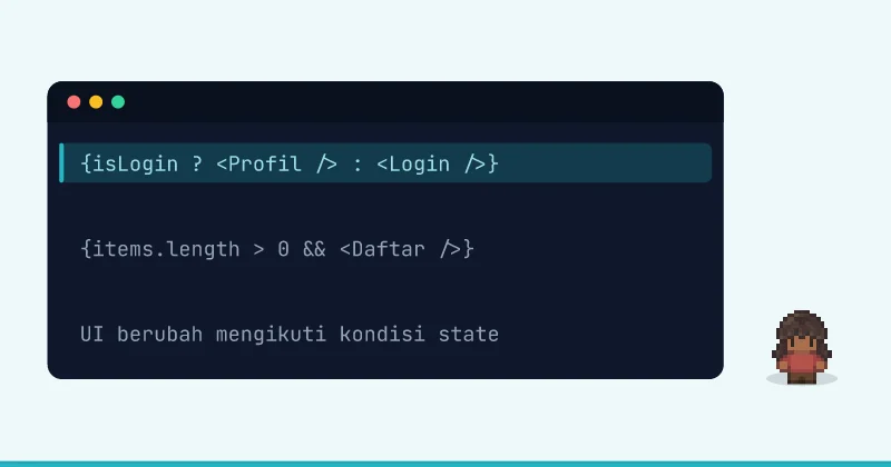 Contoh kode: {isLogin ? <Profil /> : <Login />} {items.length > 0 && <Daftar />} UI berubah mengikuti kondisi state