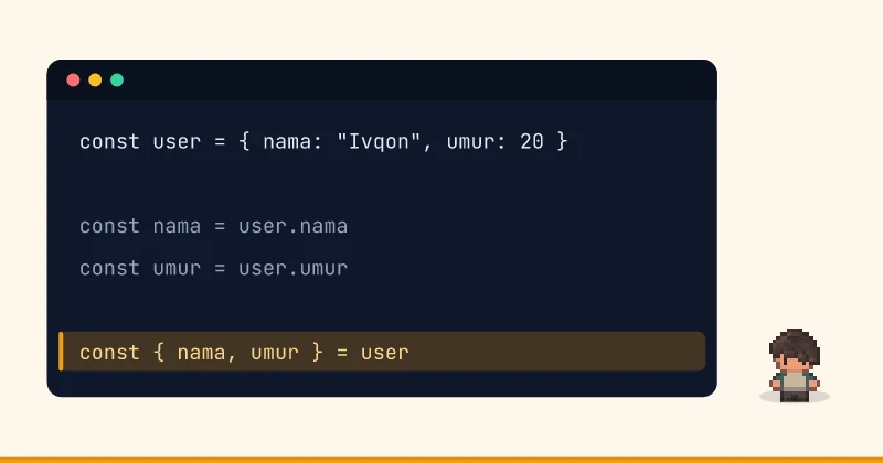 Contoh kode: const user = { nama: "Ivqon", umur: 20 } const nama = user.nama const umur = user.umur const { nama, umur } = user