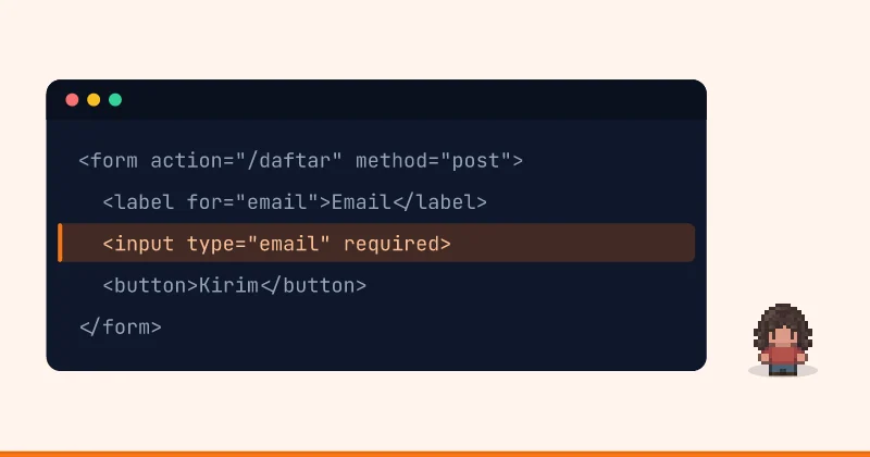 Contoh kode: <form action="/daftar" method="post"> <label for="email">Email</label> <input type="email" required> <button>Kirim</button> </form>