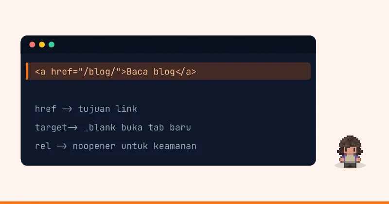 Contoh kode: <a href="/blog/">Baca blog</a> href -> tujuan link target-> _blank buka tab baru rel -> noopener untuk keamanan