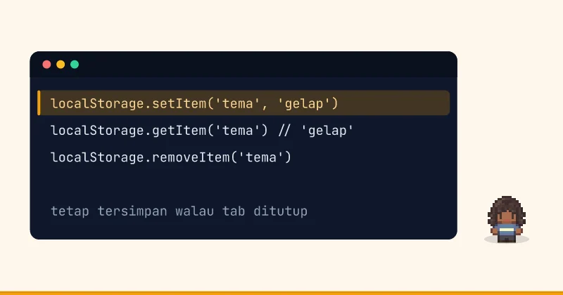 Contoh kode: localStorage.setItem('tema', 'gelap') localStorage.getItem('tema') // 'gelap' localStorage.removeItem('tema') tetap tersimpan walau tab ditutup
