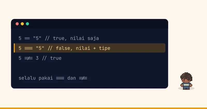 Contoh kode: 5 == "5" // true, nilai saja 5 === "5" // false, nilai + tipe 5 !== 3 // true selalu pakai === dan !==