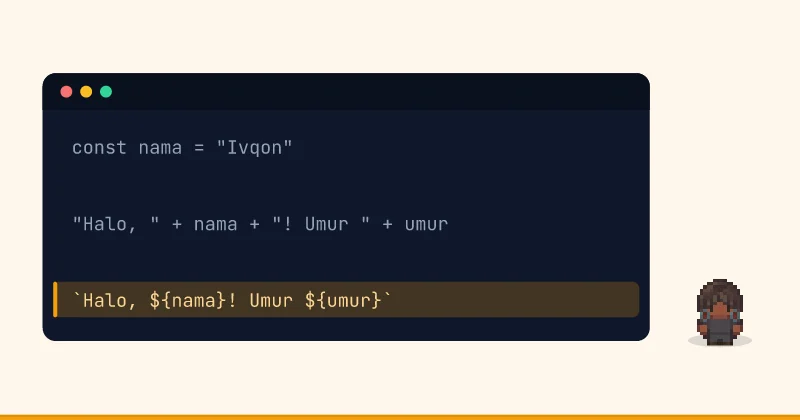 Contoh kode: const nama = "Ivqon" "Halo, " + nama + "! Umur " + umur `Halo, ${nama}! Umur ${umur}`